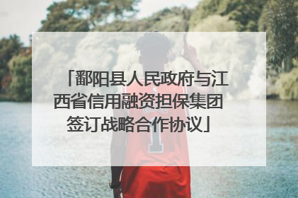 鄱阳县人民政府与江西省信用融资担保集团签订战略合作协议